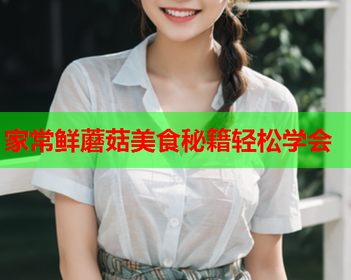 家常鲜蘑菇美食秘籍轻松学会