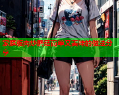 家庭版肉炒蘑菇简单又美味的做法分享