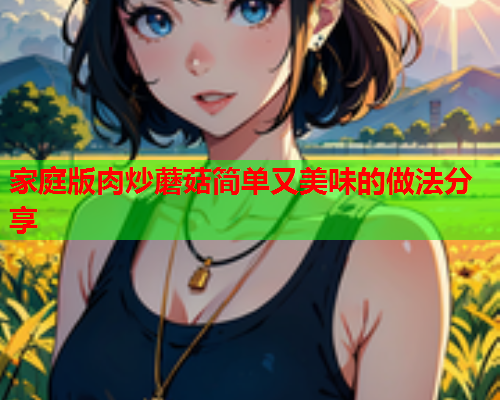 家庭版肉炒蘑菇简单又美味的做法分享