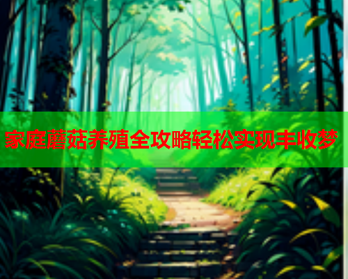 家庭蘑菇养殖全攻略轻松实现丰收梦