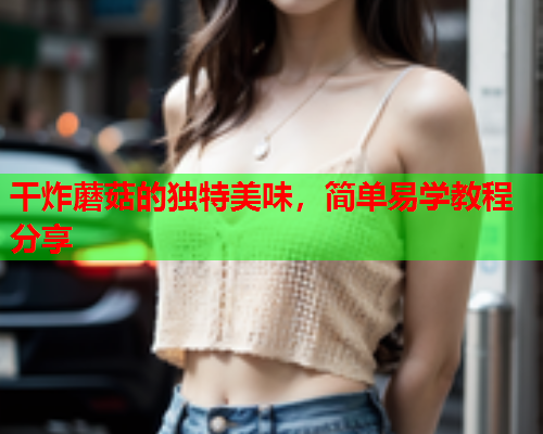 干炸蘑菇的独特美味，简单易学教程分享