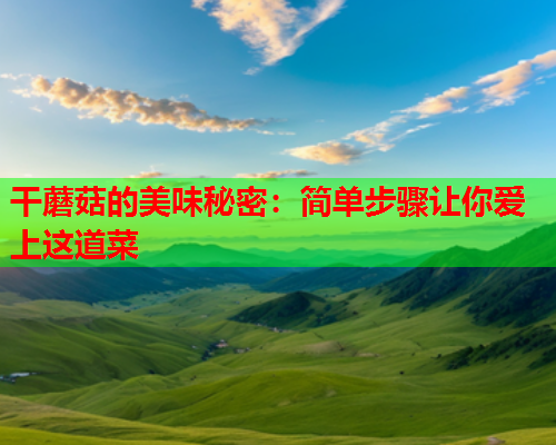 干蘑菇的美味秘密：简单步骤让你爱上这道菜