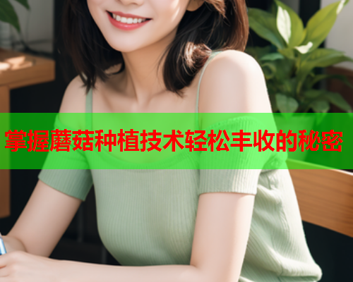 掌握蘑菇种植技术轻松丰收的秘密