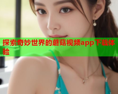 探索奇妙世界的蘑菇视频app下载体验