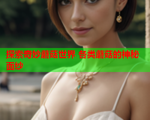 探索奇妙蘑菇世界 各类蘑菇的神秘面纱
