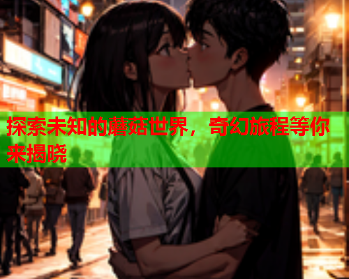 探索未知的蘑菇世界，奇幻旅程等你来揭晓
