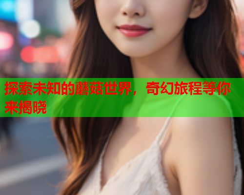 探索未知的蘑菇世界，奇幻旅程等你来揭晓