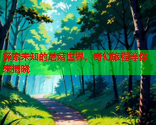探索未知的蘑菇世界，奇幻旅程等你来揭晓