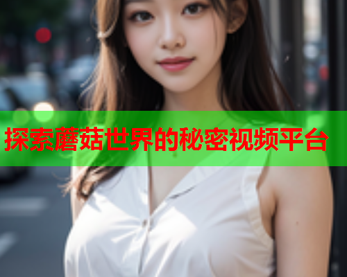 探索蘑菇世界的秘密视频平台