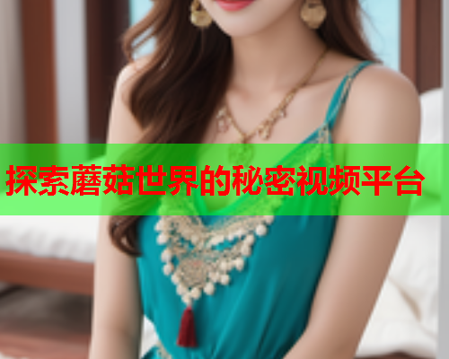探索蘑菇世界的秘密视频平台
