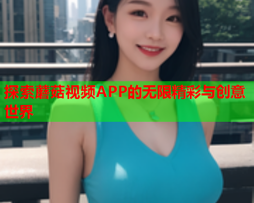 探索蘑菇视频APP的无限精彩与创意世界