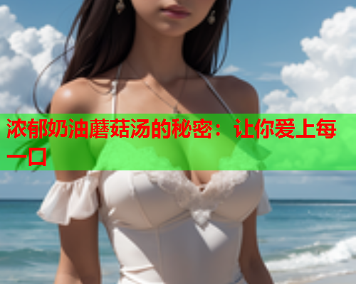 浓郁奶油蘑菇汤的秘密：让你爱上每一口