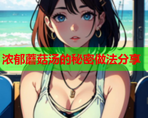 浓郁蘑菇汤的秘密做法分享
