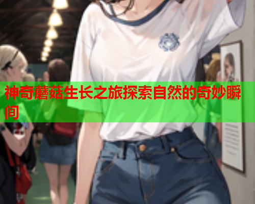 神奇蘑菇生长之旅探索自然的奇妙瞬间