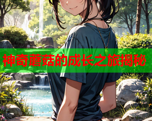 神奇蘑菇的成长之旅揭秘
