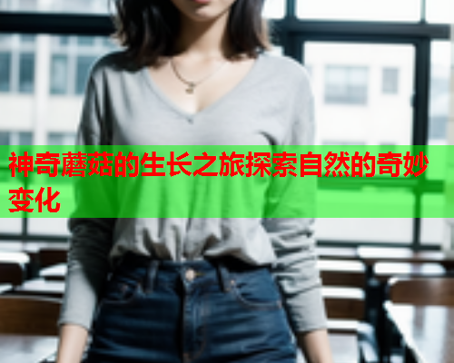神奇蘑菇的生长之旅探索自然的奇妙变化