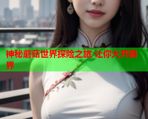 神秘蘑菇世界探险之旅 让你大开眼界