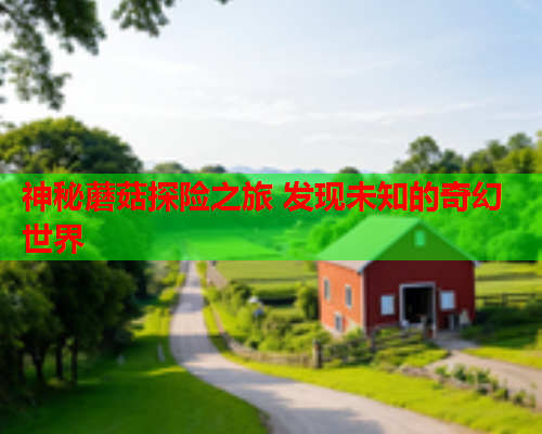 神秘蘑菇探险之旅 发现未知的奇幻世界