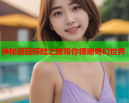 神秘蘑菇探险之旅带你领略奇幻世界