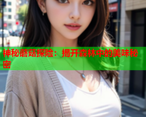 神秘蘑菇探险：揭开森林中的美味秘密