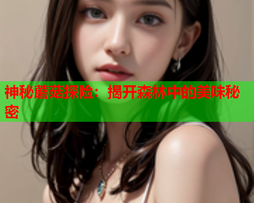 神秘蘑菇探险：揭开森林中的美味秘密