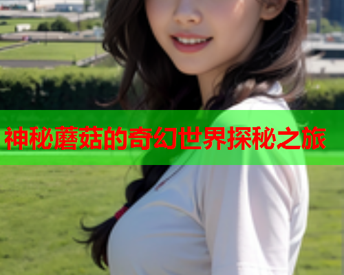 神秘蘑菇的奇幻世界探秘之旅