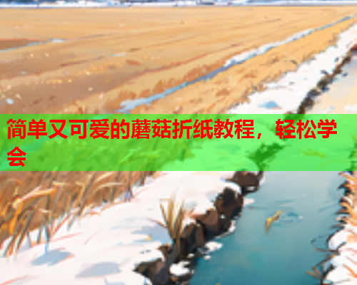 简单又可爱的蘑菇折纸教程，轻松学会