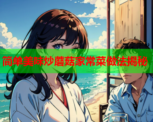 简单美味炒蘑菇家常菜做法揭秘