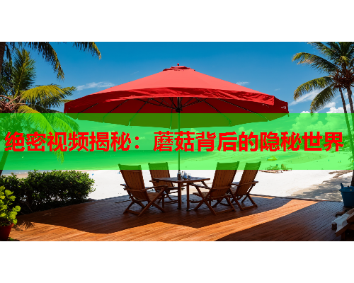 绝密视频揭秘：蘑菇背后的隐秘世界
