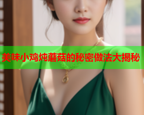 美味小鸡炖蘑菇的秘密做法大揭秘