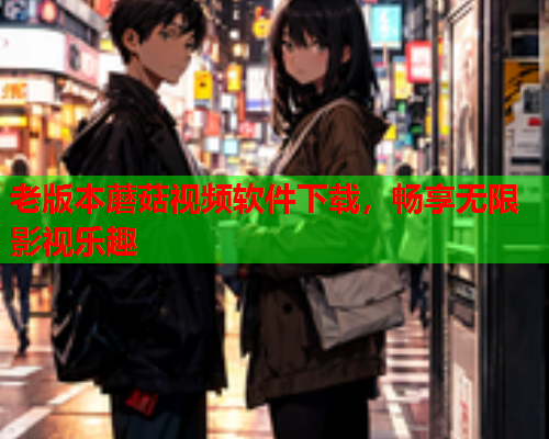老版本蘑菇视频软件下载，畅享无限影视乐趣