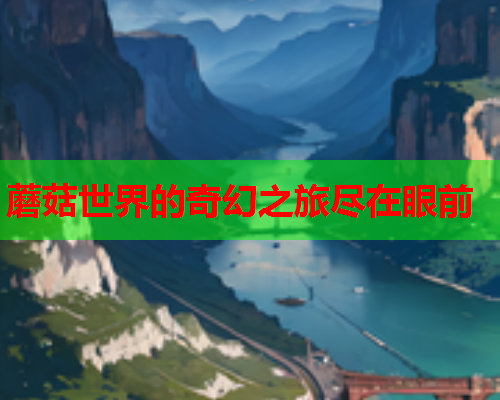 蘑菇世界的奇幻之旅尽在眼前