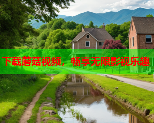 下载蘑菇视频，畅享无限影视乐趣