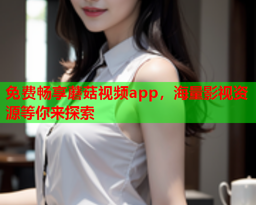 免费畅享蘑菇视频app，海量影视资源等你来探索