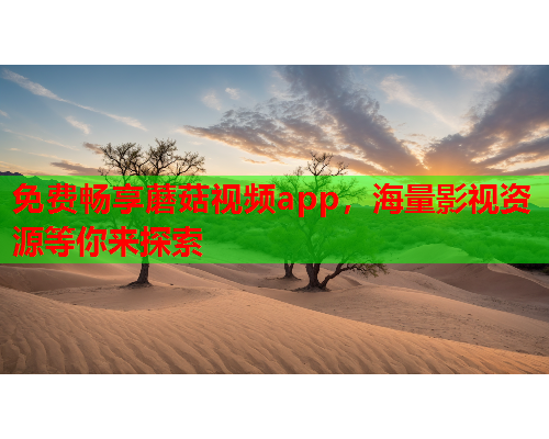 免费畅享蘑菇视频app，海量影视资源等你来探索
