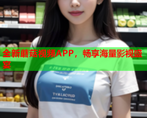 全新蘑菇视频APP，畅享海量影视盛宴