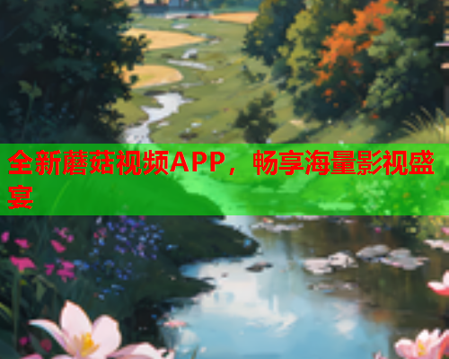 全新蘑菇视频APP，畅享海量影视盛宴