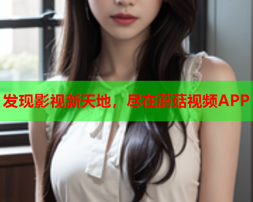 发现影视新天地，尽在蘑菇视频APP