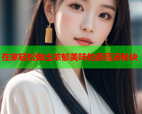 在家轻松做出浓郁美味的蘑菇汤秘诀