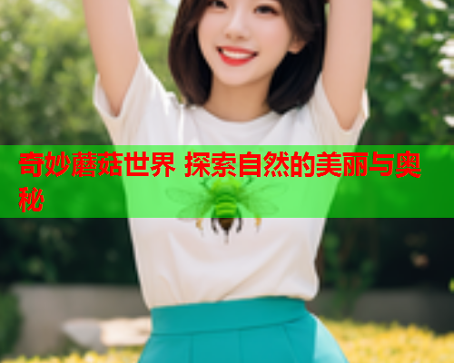 奇妙蘑菇世界 探索自然的美丽与奥秘