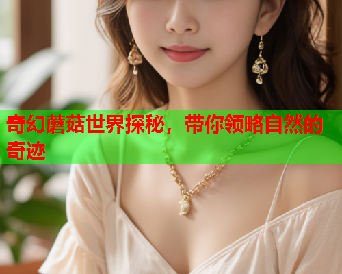 奇幻蘑菇世界探秘，带你领略自然的奇迹