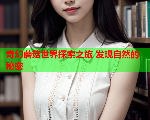 奇幻蘑菇世界探索之旅 发现自然的秘密