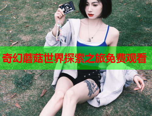 奇幻蘑菇世界探索之旅免费观看