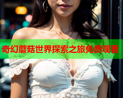 奇幻蘑菇世界探索之旅免费观看