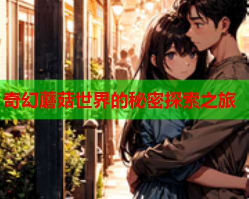 奇幻蘑菇世界的秘密探索之旅