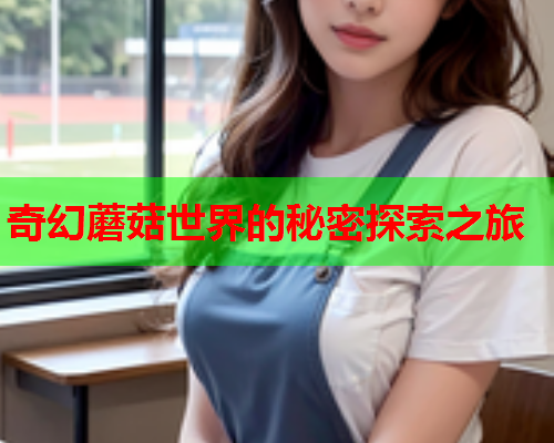 奇幻蘑菇世界的秘密探索之旅