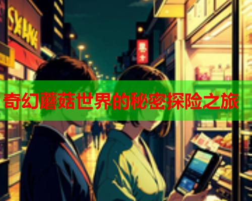 奇幻蘑菇世界的秘密探险之旅