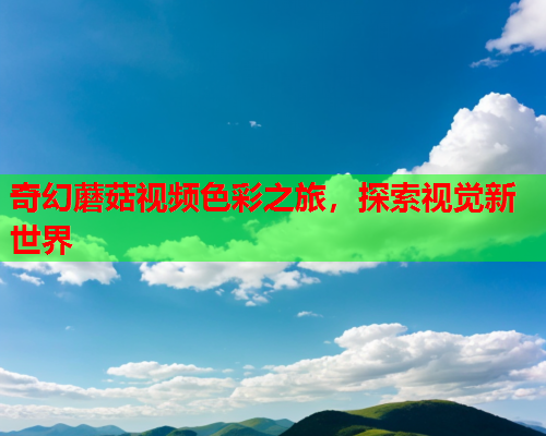 奇幻蘑菇视频色彩之旅，探索视觉新世界