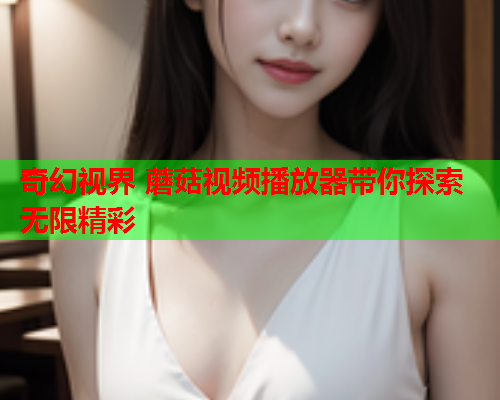 奇幻视界 蘑菇视频播放器带你探索无限精彩
