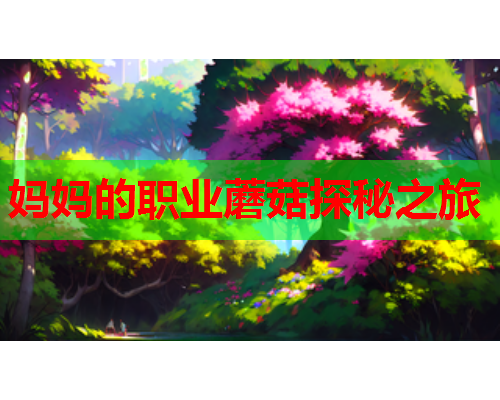 妈妈的职业蘑菇探秘之旅